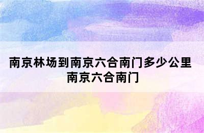 南京林场到南京六合南门多少公里 南京六合南门